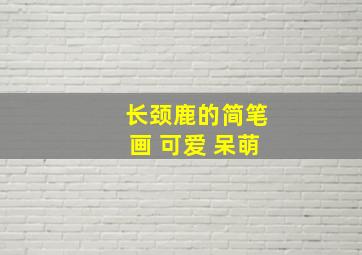 长颈鹿的简笔画 可爱 呆萌