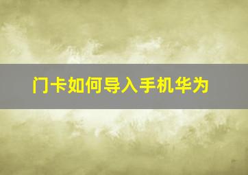 门卡如何导入手机华为