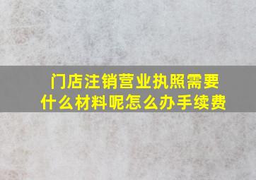 门店注销营业执照需要什么材料呢怎么办手续费