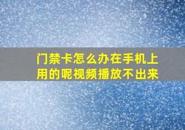 门禁卡怎么办在手机上用的呢视频播放不出来