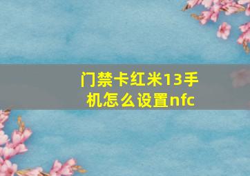 门禁卡红米13手机怎么设置nfc