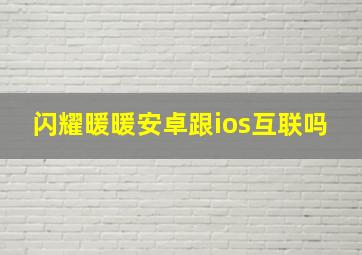 闪耀暖暖安卓跟ios互联吗