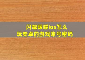 闪耀暖暖ios怎么玩安卓的游戏账号密码