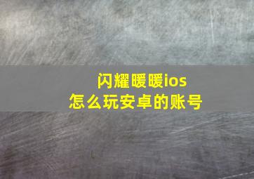 闪耀暖暖ios怎么玩安卓的账号