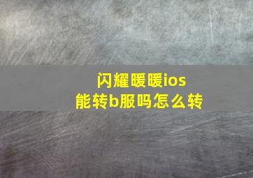 闪耀暖暖ios能转b服吗怎么转