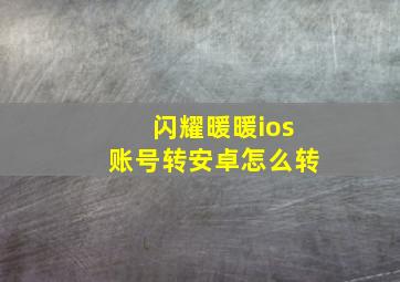 闪耀暖暖ios账号转安卓怎么转