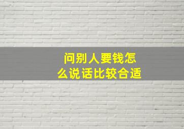 问别人要钱怎么说话比较合适