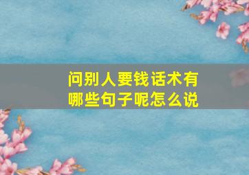 问别人要钱话术有哪些句子呢怎么说