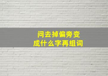 问去掉偏旁变成什么字再组词