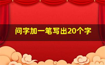 问字加一笔写出20个字