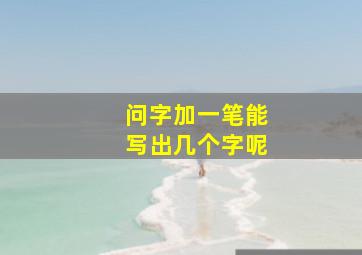 问字加一笔能写出几个字呢