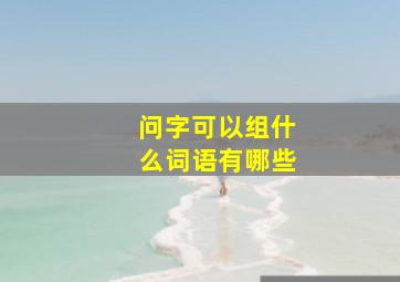 问字可以组什么词语有哪些