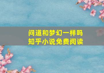 问道和梦幻一样吗知乎小说免费阅读