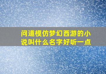 问道模仿梦幻西游的小说叫什么名字好听一点