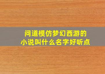 问道模仿梦幻西游的小说叫什么名字好听点