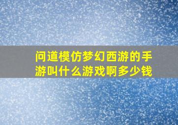 问道模仿梦幻西游的手游叫什么游戏啊多少钱