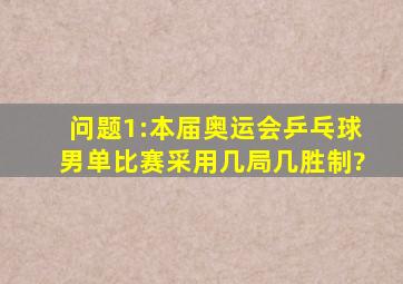 问题1:本届奥运会乒乓球男单比赛采用几局几胜制?