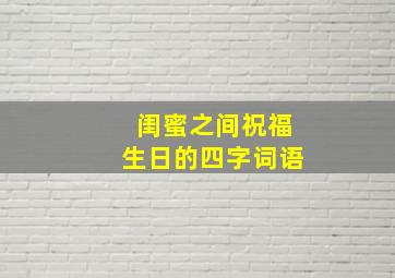 闺蜜之间祝福生日的四字词语