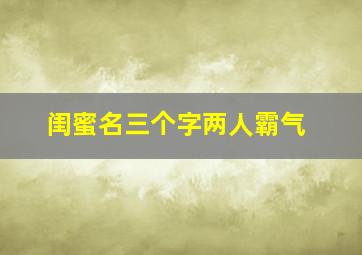 闺蜜名三个字两人霸气