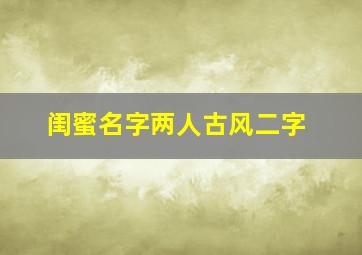 闺蜜名字两人古风二字