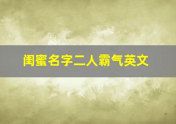 闺蜜名字二人霸气英文