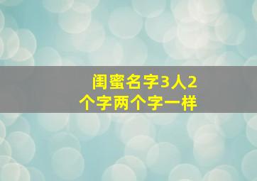 闺蜜名字3人2个字两个字一样