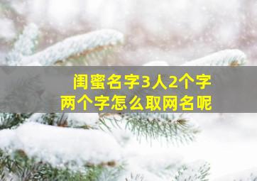 闺蜜名字3人2个字两个字怎么取网名呢