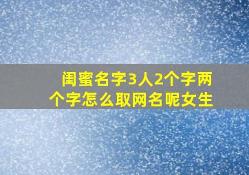 闺蜜名字3人2个字两个字怎么取网名呢女生