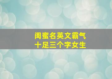 闺蜜名英文霸气十足三个字女生