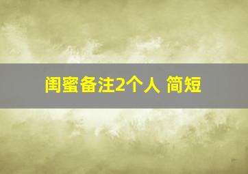 闺蜜备注2个人 简短