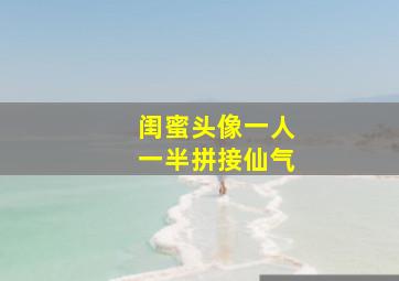 闺蜜头像一人一半拼接仙气