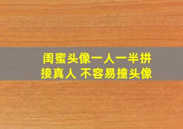 闺蜜头像一人一半拼接真人 不容易撞头像