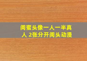 闺蜜头像一人一半真人 2张分开闺头动漫