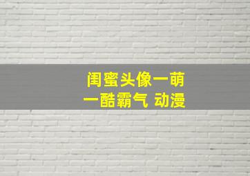 闺蜜头像一萌一酷霸气 动漫