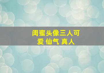 闺蜜头像三人可爱 仙气 真人