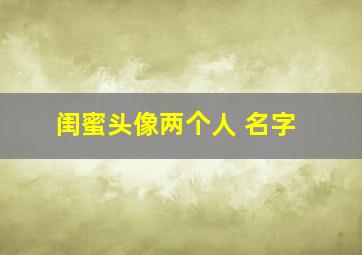 闺蜜头像两个人 名字