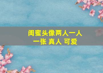 闺蜜头像两人一人一张 真人 可爱