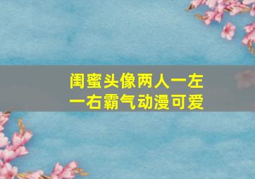 闺蜜头像两人一左一右霸气动漫可爱