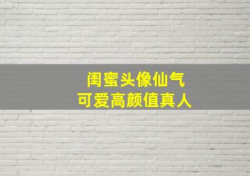 闺蜜头像仙气可爱高颜值真人