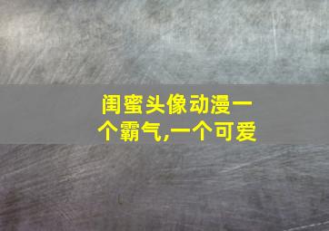 闺蜜头像动漫一个霸气,一个可爱