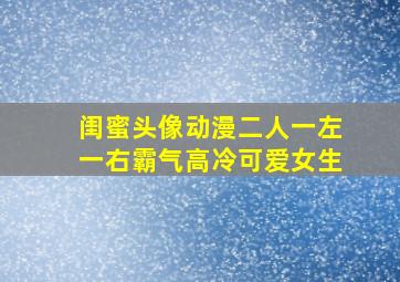 闺蜜头像动漫二人一左一右霸气高冷可爱女生