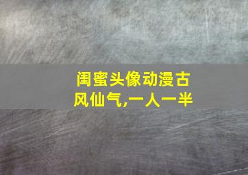 闺蜜头像动漫古风仙气,一人一半