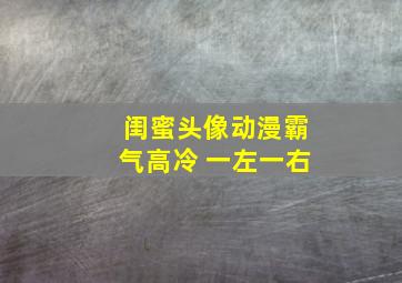 闺蜜头像动漫霸气高冷 一左一右