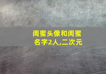 闺蜜头像和闺蜜名字2人,二次元