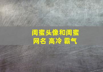 闺蜜头像和闺蜜网名 高冷 霸气