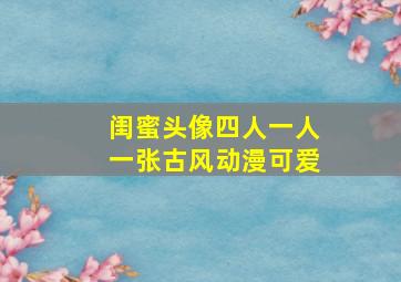 闺蜜头像四人一人一张古风动漫可爱