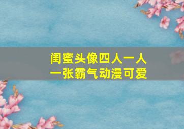 闺蜜头像四人一人一张霸气动漫可爱