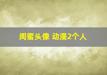 闺蜜头像 动漫2个人