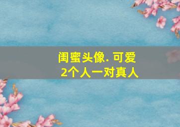 闺蜜头像. 可爱 2个人一对真人