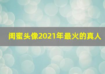 闺蜜头像2021年最火的真人